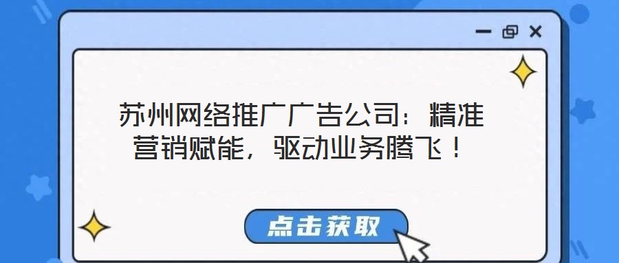 蘇州網(wǎng)絡(luò)推廣廣告公司：精準營銷賦能，驅(qū)動業(yè)務(wù)騰飛！