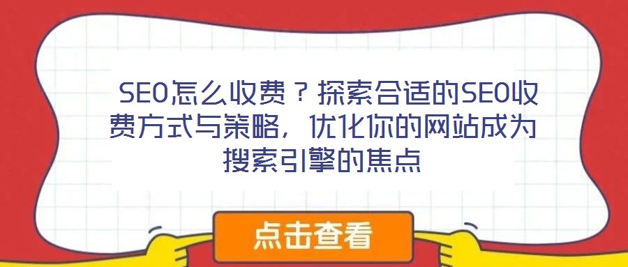  SEO怎么收費？探索合適的SEO收費方式與策略，優(yōu)化你的網(wǎng)站成為搜索引擎的焦點