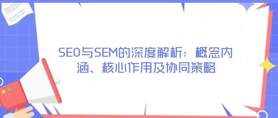 SEO與SEM的深度解析：概念內(nèi)涵、核心作用及協(xié)同策略