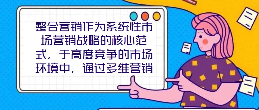 整合營銷作為系統(tǒng)性市場營銷戰(zhàn)略的核心范式，于高度競爭的市場環(huán)境中，通過多維營銷手段的有機(jī)協(xié)同，致力于實(shí)現(xiàn)品牌價(jià)值深度構(gòu)建與市場先機(jī)動(dòng)態(tài)引領(lǐng)。本文將從品牌定位的精