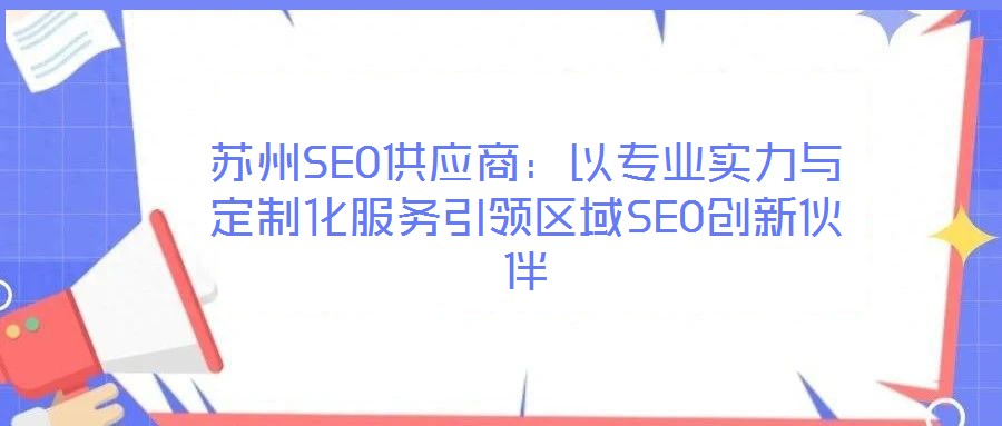 蘇州SEO供應商：以專業(yè)實力與定制化服務引領區(qū)域SEO創(chuàng)新伙伴