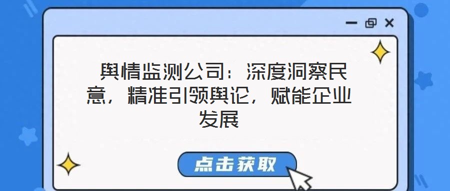  輿情監(jiān)測公司：深度洞察民意，精準(zhǔn)引領(lǐng)輿論，賦能企業(yè)發(fā)展
