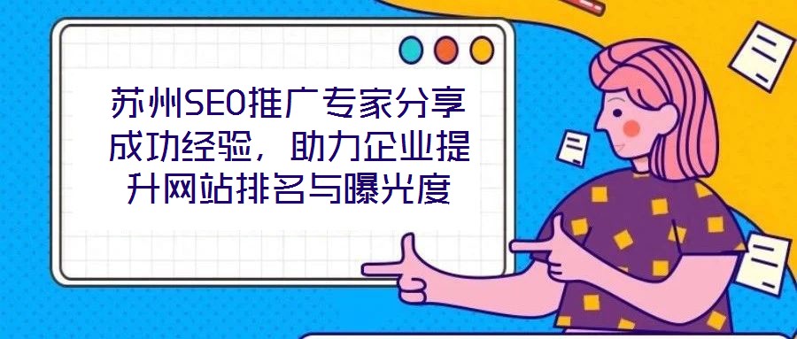 蘇州SEO推廣專家分享成功經(jīng)驗，助力企業(yè)提升網(wǎng)站排名與曝光度