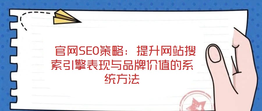  官網(wǎng)SEO策略：提升網(wǎng)站搜索引擎表現(xiàn)與品牌價值的系統(tǒng)方法