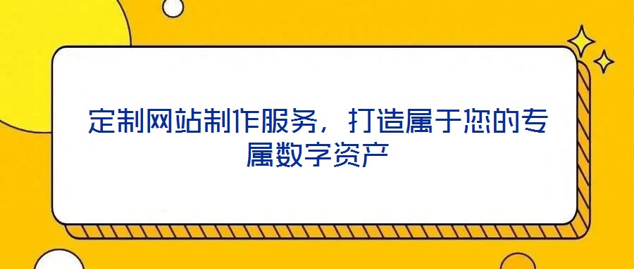 定制網(wǎng)站制作服務(wù)，打造屬于您的專屬數(shù)字資產(chǎn)