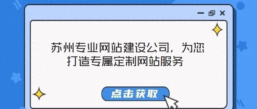  蘇州專業(yè)網(wǎng)站建設(shè)公司，為您打造專屬定制網(wǎng)站服務(wù)
