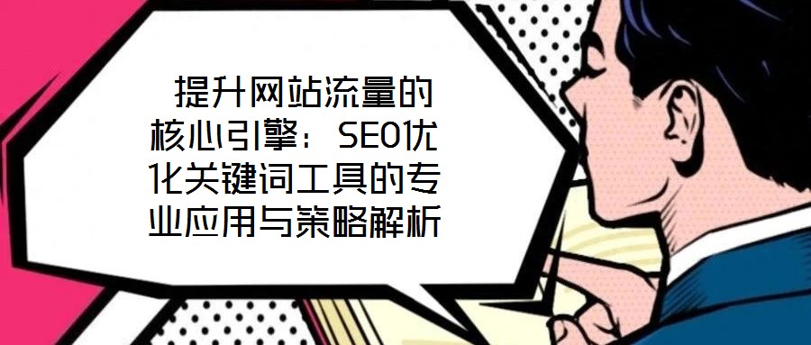  提升網(wǎng)站流量的核心引擎：SEO優(yōu)化關(guān)鍵詞工具的專業(yè)應用與策略解析