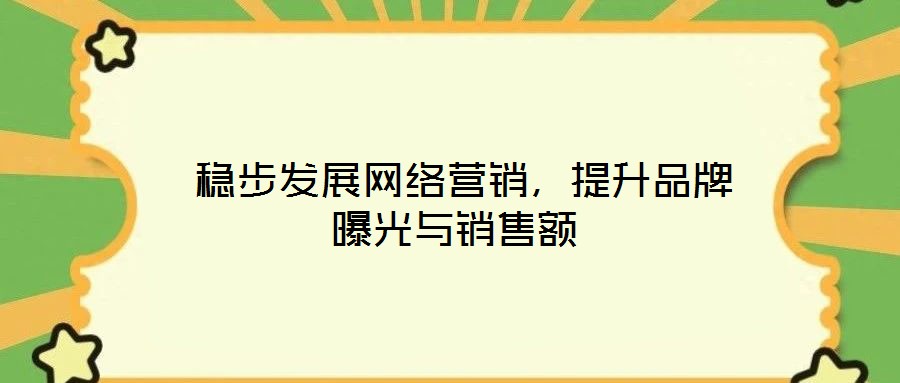  穩(wěn)步發(fā)展網(wǎng)絡(luò)營(yíng)銷，提升品牌曝光與銷售額