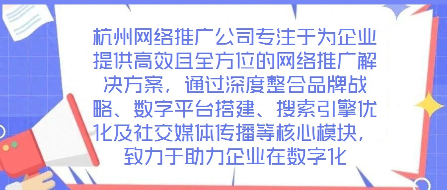 杭州網(wǎng)絡(luò)推廣公司專注于為企業(yè)提供高效且全方位的網(wǎng)絡(luò)推廣解決方案，通過深度整合品牌戰(zhàn)略、數(shù)字平臺搭建、搜索引擎優(yōu)化及社交媒體傳播等核心模塊，致力于助力企業(yè)在數(shù)字化