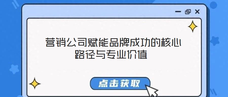  營(yíng)銷(xiāo)公司賦能品牌成功的核心路徑與專(zhuān)業(yè)價(jià)值