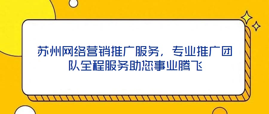 蘇州網(wǎng)絡(luò)營(yíng)銷推廣服務(wù)，專業(yè)推廣團(tuán)隊(duì)全程服務(wù)助您事業(yè)騰飛