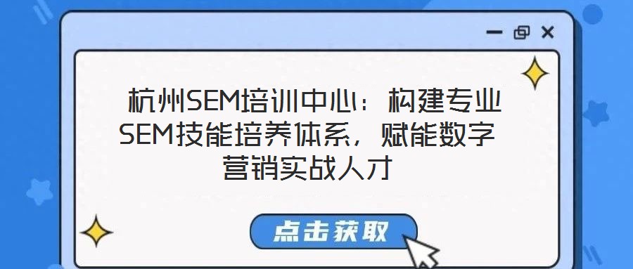  杭州SEM培訓中心：構建專業(yè)SEM技能培養(yǎng)體系，賦能數(shù)字營銷實戰(zhàn)人才