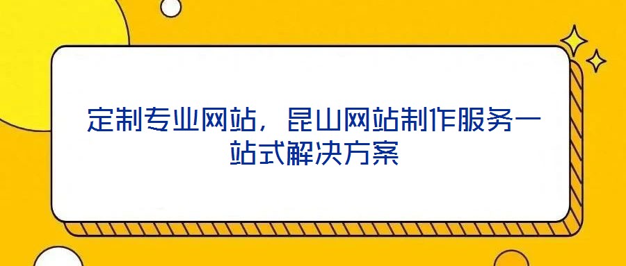定制專業(yè)網(wǎng)站，昆山網(wǎng)站制作服務(wù)一站式解決方案