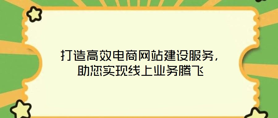  打造高效電商網(wǎng)站建設(shè)服務(wù)，助您實現(xiàn)線上業(yè)務(wù)騰飛