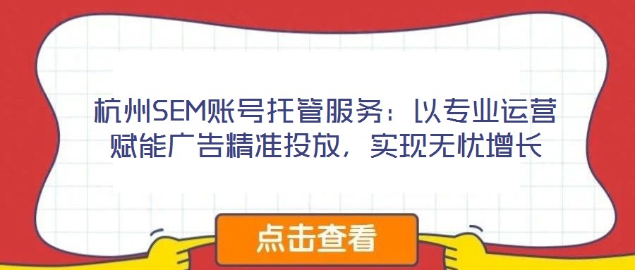杭州SEM賬號托管服務：以專業(yè)運營賦能廣告精準投放，實現(xiàn)無憂增長
