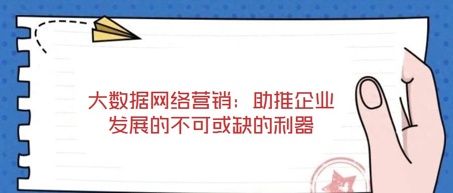 大數據網絡營銷：助推企業(yè)發(fā)展的不可或缺的利器