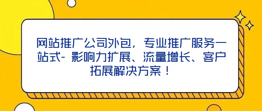 網站推廣公司外包，專業(yè)推廣服務一站式- 影響力擴展、流量增長、客戶拓展解決方案！