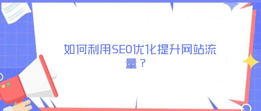  如何利用SEO優(yōu)化提升網(wǎng)站流量？