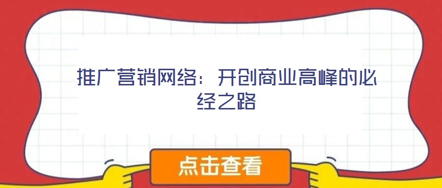 推廣營(yíng)銷網(wǎng)絡(luò)：開創(chuàng)商業(yè)高峰的必經(jīng)之路