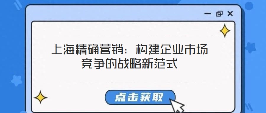 上海精確營(yíng)銷：構(gòu)建企業(yè)市場(chǎng)競(jìng)爭(zhēng)的戰(zhàn)略新范式