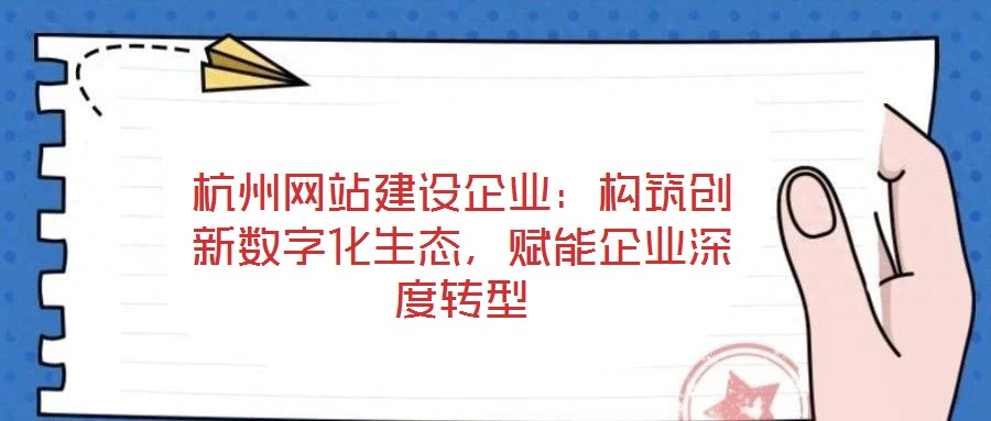 杭州網(wǎng)站建設企業(yè)：構(gòu)筑創(chuàng)新數(shù)字化生態(tài)，賦能企業(yè)深度轉(zhuǎn)型