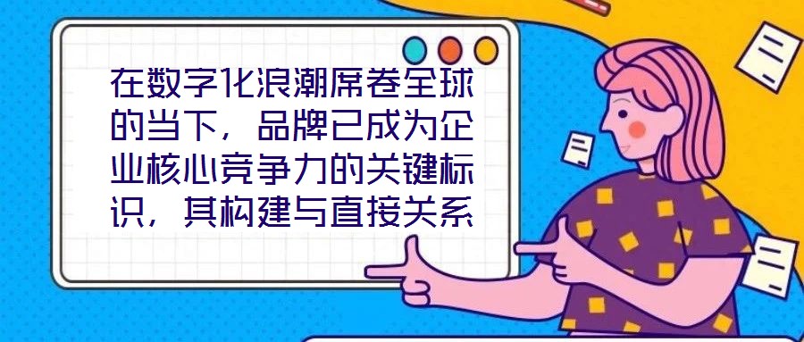 在數(shù)字化浪潮席卷全球的當(dāng)下，品牌已成為企業(yè)核心競爭力的關(guān)鍵標(biāo)識，其構(gòu)建與直接關(guān)系到市場地位的長遠(yuǎn)穩(wěn)固。面對日益激烈的市場競爭，如何打造具有差異化與影響力的品牌，