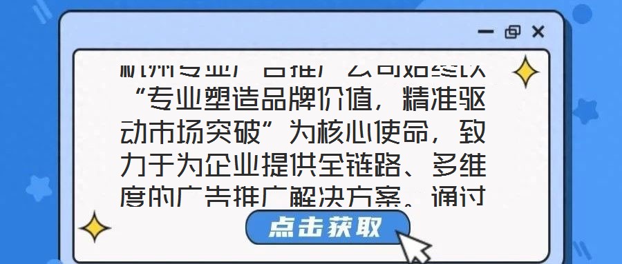 杭州專業(yè)廣告推廣公司始終以“專業(yè)塑造品牌價(jià)值，精準(zhǔn)驅(qū)動(dòng)市場(chǎng)突破”為核心使命，致力于為企業(yè)提供全鏈路、多維度的廣告推廣解決方案。通過(guò)深度整合市場(chǎng)洞察、創(chuàng)意設(shè)計(jì)、媒