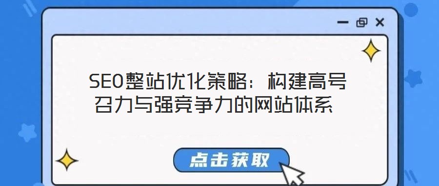  SEO整站優(yōu)化策略：構(gòu)建高號(hào)召力與強(qiáng)競爭力的網(wǎng)站體系