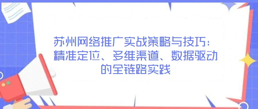 蘇州網(wǎng)絡(luò)推廣實戰(zhàn)策略與技巧：精準(zhǔn)定位、多維渠道、數(shù)據(jù)驅(qū)動的全鏈路實踐