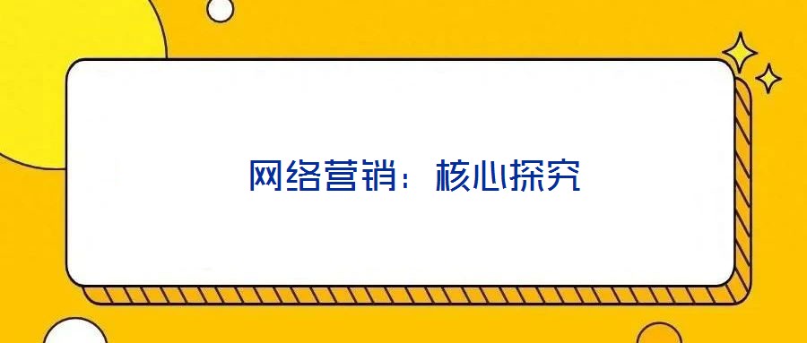  網(wǎng)絡(luò)營(yíng)銷：核心探究