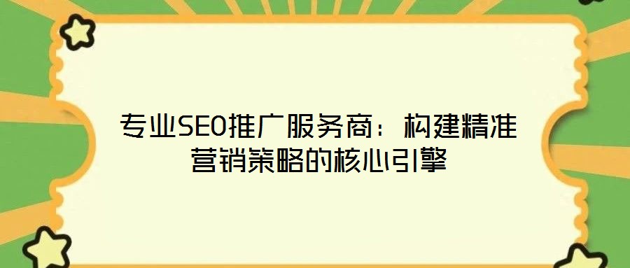 專業(yè)SEO推廣服務(wù)商：構(gòu)建精準(zhǔn)營(yíng)銷(xiāo)策略的核心引擎