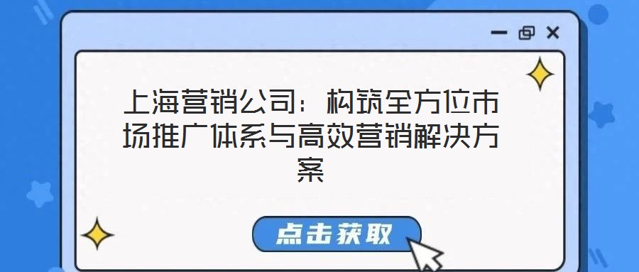 上海營(yíng)銷(xiāo)公司：構(gòu)筑全方位市場(chǎng)推廣體系與高效營(yíng)銷(xiāo)解決方案