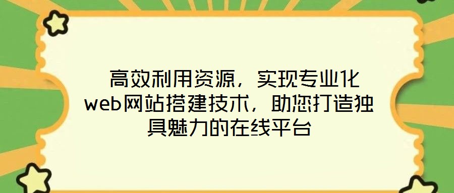  高效利用資源，實(shí)現(xiàn)專(zhuān)業(yè)化web網(wǎng)站搭建技術(shù)，助您打造獨(dú)具魅力的在線(xiàn)平臺(tái)