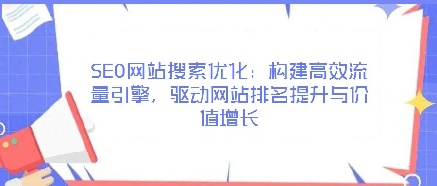 SEO網(wǎng)站搜索優(yōu)化：構(gòu)建高效流量引擎，驅(qū)動(dòng)網(wǎng)站排名提升與價(jià)值增長(zhǎng)