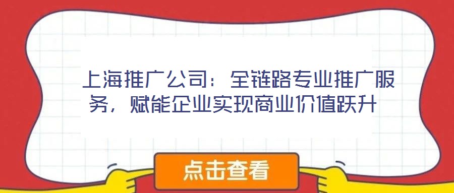  上海推廣公司：全鏈路專業(yè)推廣服務(wù)，賦能企業(yè)實(shí)現(xiàn)商業(yè)價(jià)值躍升