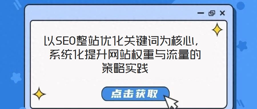 以SEO整站優(yōu)化關(guān)鍵詞為核心，系統(tǒng)化提升網(wǎng)站權(quán)重與流量的策略實(shí)踐