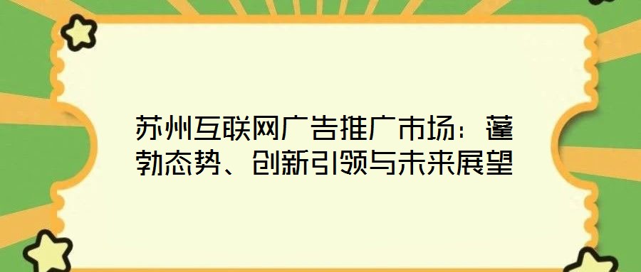 蘇州互聯(lián)網(wǎng)廣告推廣市場(chǎng)：蓬勃態(tài)勢(shì)、創(chuàng)新引領(lǐng)與未來展望