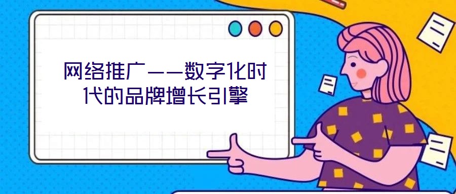 網(wǎng)絡推廣——數(shù)字化時代的品牌增長引擎