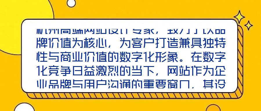杭州高端網(wǎng)站設(shè)計(jì)專家，致力于以品牌價(jià)值為核心，為客戶打造兼具獨(dú)特性與商業(yè)價(jià)值的數(shù)字化形象。在數(shù)字化競爭日益激烈的當(dāng)下，網(wǎng)站作為企業(yè)品牌與用戶溝通的重要窗口，其設(shè)