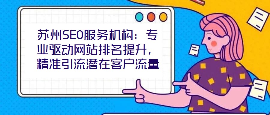 蘇州SEO服務(wù)機構(gòu)：專業(yè)驅(qū)動網(wǎng)站排名提升，精準(zhǔn)引流潛在客戶流量