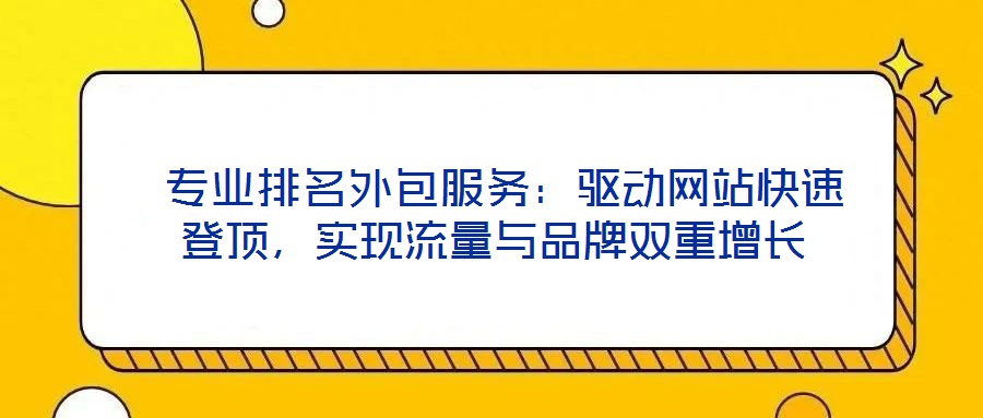  專業(yè)排名外包服務(wù)：驅(qū)動(dòng)網(wǎng)站快速登頂，實(shí)現(xiàn)流量與品牌雙重增長