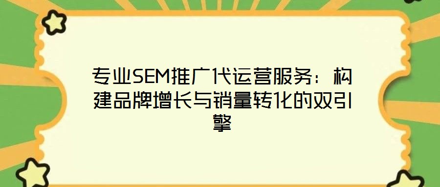專業(yè)SEM推廣代運營服務：構建品牌增長與銷量轉化的雙引擎