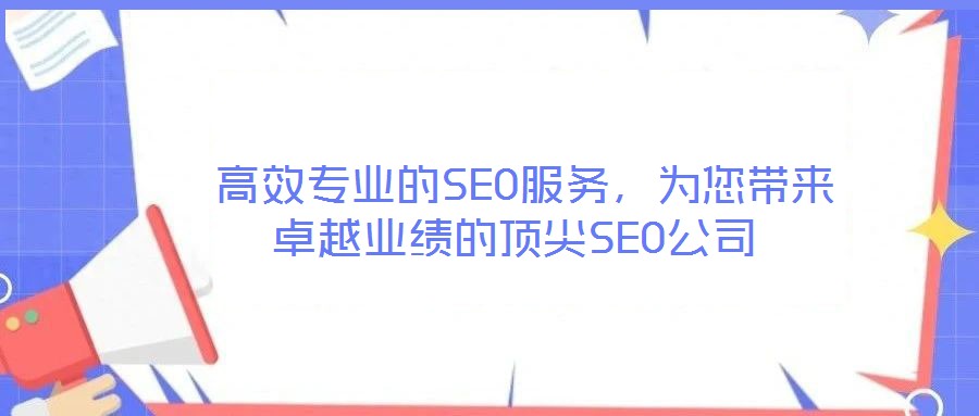  高效專業(yè)的SEO服務(wù)，為您帶來(lái)卓越業(yè)績(jī)的頂尖SEO公司