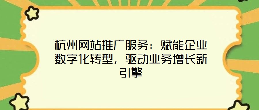 杭州網(wǎng)站推廣服務(wù)：賦能企業(yè)數(shù)字化轉(zhuǎn)型，驅(qū)動(dòng)業(yè)務(wù)增長新引擎