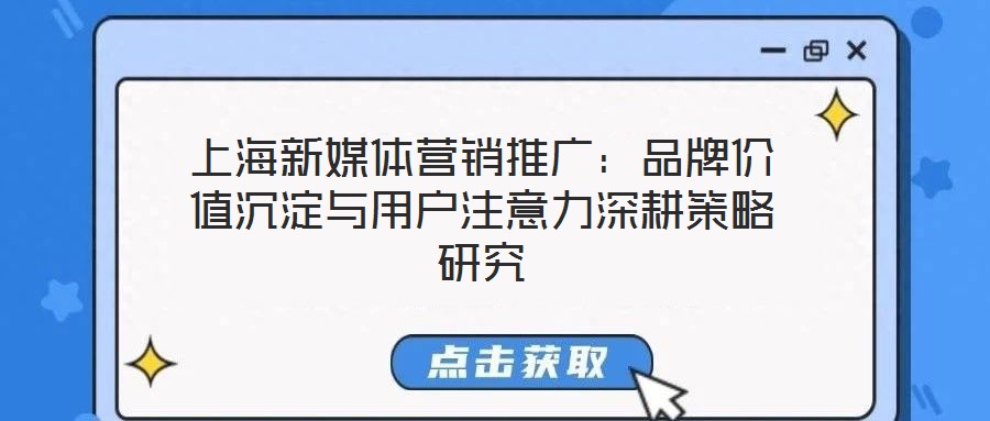 上海新媒體營(yíng)銷(xiāo)推廣：品牌價(jià)值沉淀與用戶注意力深耕策略研究