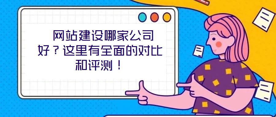  網(wǎng)站建設(shè)哪家公司好？這里有全面的對比和評測！