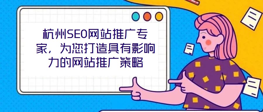 杭州SEO網(wǎng)站推廣專家，為您打造具有影響力的網(wǎng)站推廣策略