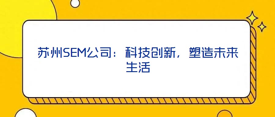 蘇州SEM公司：科技創(chuàng)新，塑造未來生活