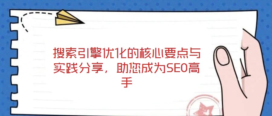 搜索引擎優(yōu)化的核心要點與實踐分享，助您成為SEO高手