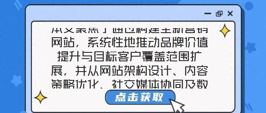 本文聚焦于通過構建全新營銷網站，系統(tǒng)性地推動品牌價值提升與目標客戶覆蓋范圍擴展，并從網站架構設計、內容策略優(yōu)化、社交媒體協同及數據分析應用四個核心維度展開深度解